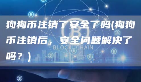 狗狗币注销了安全了吗 - 狗狗币注销后，安全问题解决了吗？